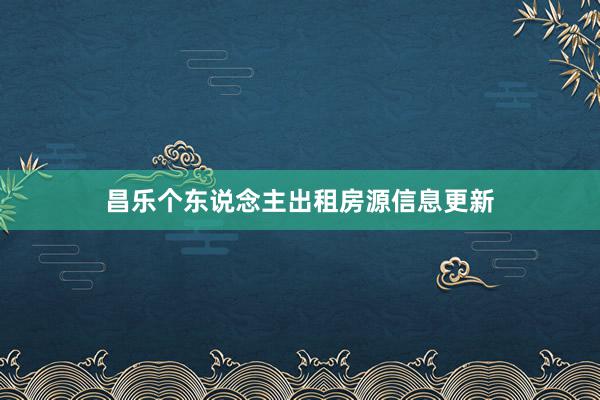 昌乐个东说念主出租房源信息更新