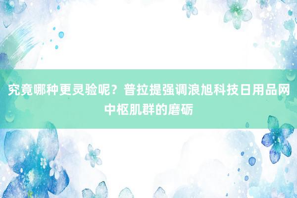 究竟哪种更灵验呢？普拉提强调浪旭科技日用品网中枢肌群的磨砺