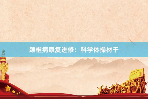 颈椎病康复进修：科学体操材干