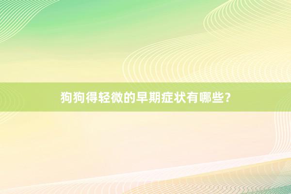 狗狗得轻微的早期症状有哪些？