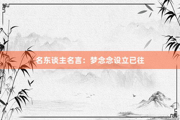 名东谈主名言：梦念念设立已往